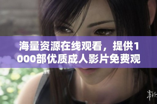 海量资源在线观看，提供1000部优质成人影片免费观看服务