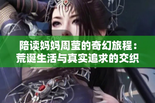 陪读妈妈周莹的奇幻旅程：荒诞生活与真实追求的交织
