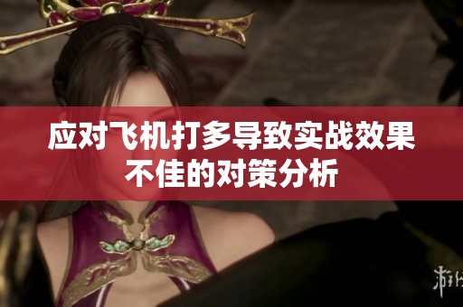 应对飞机打多导致实战效果不佳的对策分析