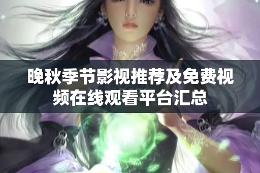 晚秋季节影视推荐及免费视频在线观看平台汇总