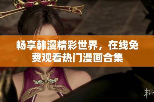 畅享韩漫精彩世界，在线免费观看热门漫画合集