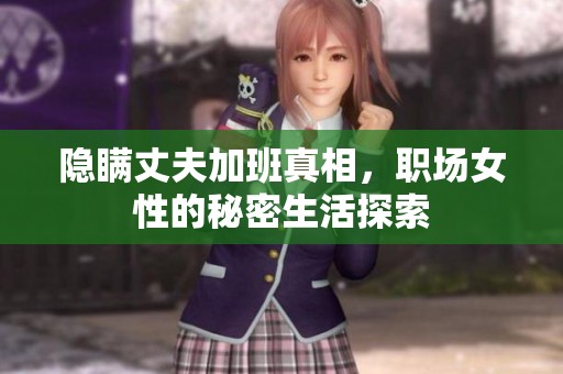 隐瞒丈夫加班真相，职场女性的秘密生活探索