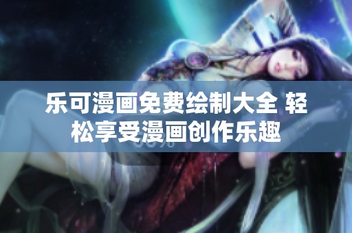 乐可漫画免费绘制大全 轻松享受漫画创作乐趣