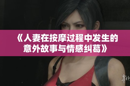 《人妻在按摩过程中发生的意外故事与情感纠葛》