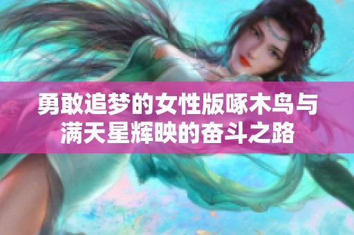 勇敢追梦的女性版啄木鸟与满天星辉映的奋斗之路