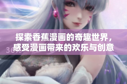 探索香蕉漫画的奇趣世界，感受漫画带来的欢乐与创意