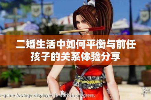 二婚生活中如何平衡与前任孩子的关系体验分享