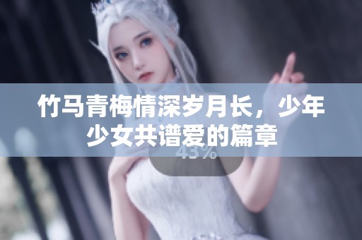 竹马青梅情深岁月长，少年少女共谱爱的篇章
