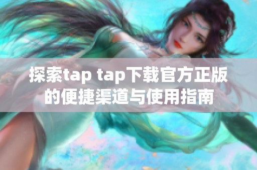 探索tap tap下载官方正版的便捷渠道与使用指南