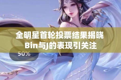 全明星首轮投票结果揭晓 Bin与J的表现引关注