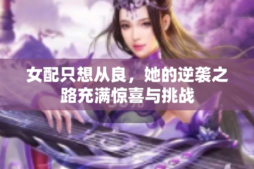 女配只想从良，她的逆袭之路充满惊喜与挑战