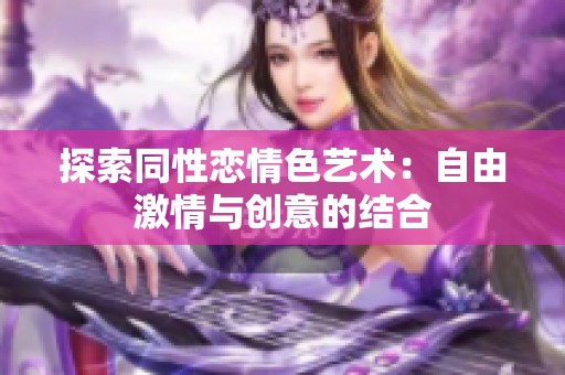 探索同性恋情色艺术：自由激情与创意的结合