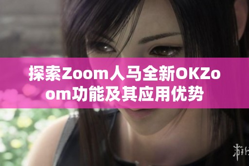 探索Zoom人马全新OKZoom功能及其应用优势