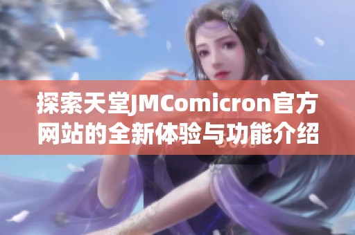 探索天堂JMComicron官方网站的全新体验与功能介绍