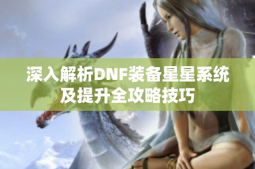 深入解析DNF装备星星系统及提升全攻略技巧