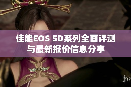 佳能EOS 5D系列全面评测与最新报价信息分享