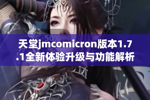 天堂jmcomicron版本1.7.1全新体验升级与功能解析