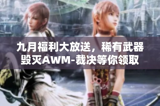 九月福利大放送，稀有武器毁灭AWM-裁决等你领取