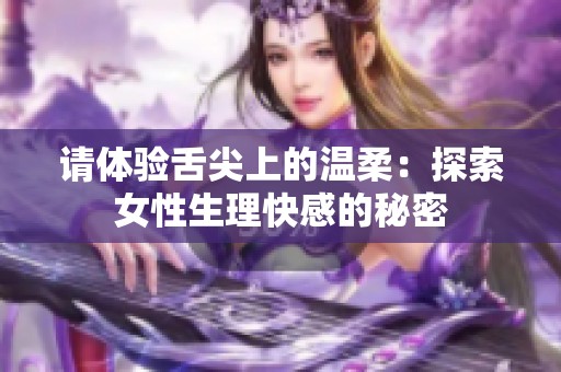 请体验舌尖上的温柔：探索女性生理快感的秘密