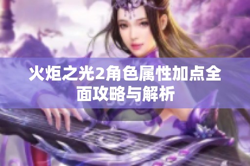 火炬之光2角色属性加点全面攻略与解析