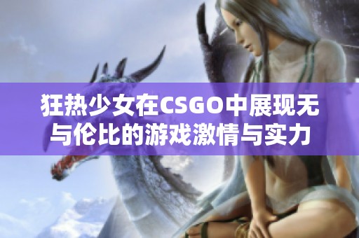 狂热少女在CSGO中展现无与伦比的游戏激情与实力