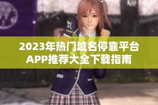 2023年热门域名停靠平台APP推荐大全下载指南