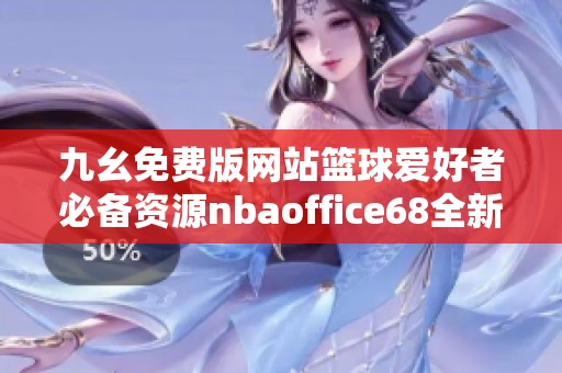 九幺免费版网站篮球爱好者必备资源nbaoffice68全新体验