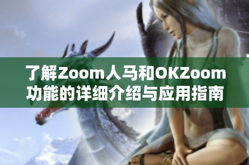 了解Zoom人马和OKZoom功能的详细介绍与应用指南