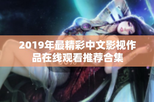 2019年最精彩中文影视作品在线观看推荐合集