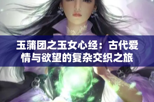 玉蒲团之玉女心经：古代爱情与欲望的复杂交织之旅