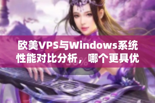 欧美VPS与Windows系统性能对比分析，哪个更具优势