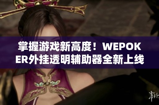 掌握游戏新高度！WEPOKER外挂透明辅助器全新上线