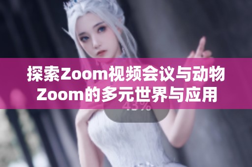 探索Zoom视频会议与动物Zoom的多元世界与应用