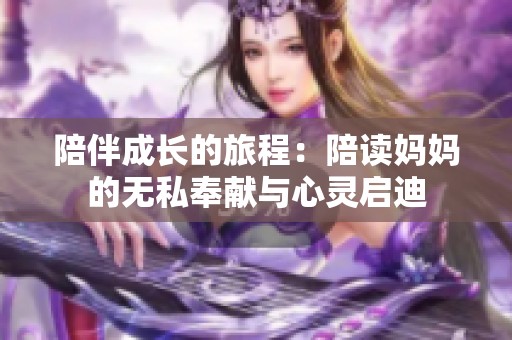 陪伴成长的旅程：陪读妈妈的无私奉献与心灵启迪