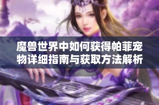 魔兽世界中如何获得帕菲宠物详细指南与获取方法解析