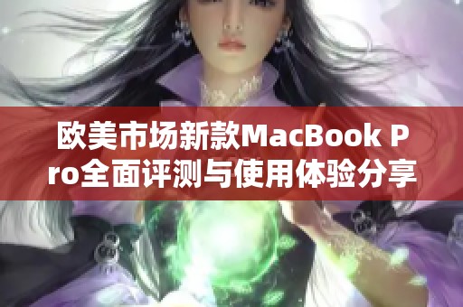 欧美市场新款MacBook Pro全面评测与使用体验分享