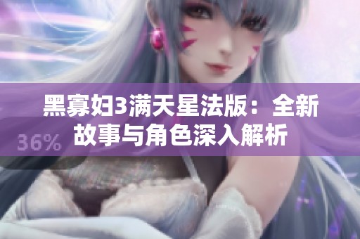 黑寡妇3满天星法版：全新故事与角色深入解析