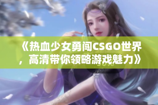 《热血少女勇闯CSGO世界，高清带你领略游戏魅力》