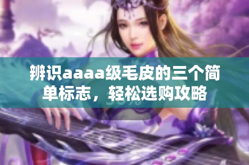 辨识aaaa级毛皮的三个简单标志，轻松选购攻略