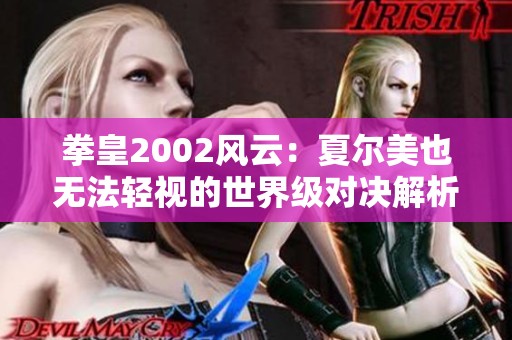 拳皇2002风云：夏尔美也无法轻视的世界级对决解析