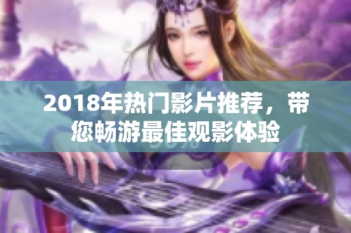 2018年热门影片推荐，带您畅游最佳观影体验