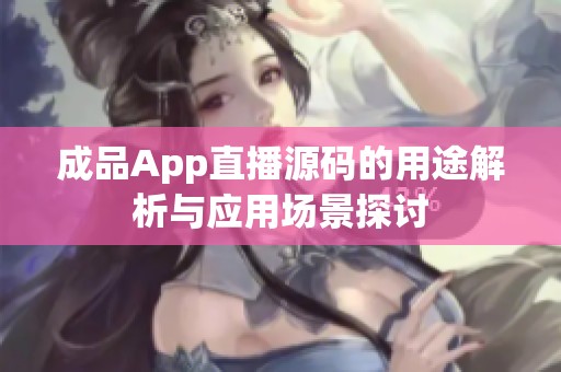 成品App直播源码的用途解析与应用场景探讨