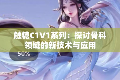 触糖C1V1系列：探讨骨科领域的新技术与应用