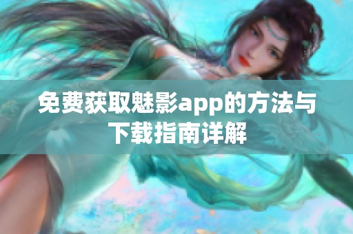 免费获取魅影app的方法与下载指南详解