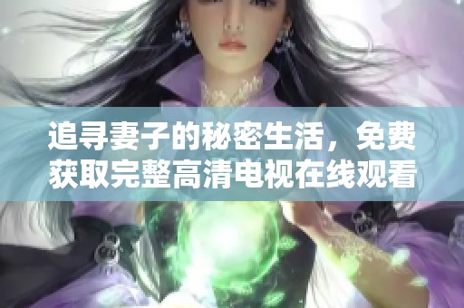 追寻妻子的秘密生活，免费获取完整高清电视在线观看体验