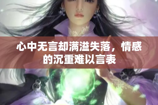 心中无言却满溢失落，情感的沉重难以言表