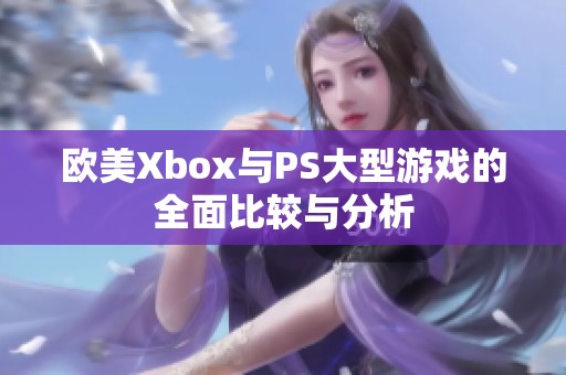 欧美Xbox与PS大型游戏的全面比较与分析