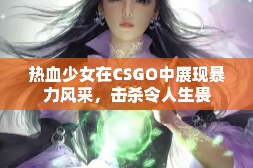 热血少女在CSGO中展现暴力风采，击杀令人生畏