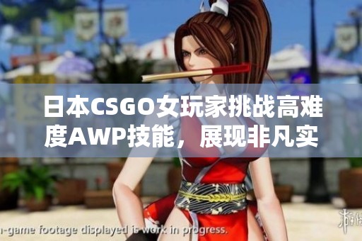 日本CSGO女玩家挑战高难度AWP技能，展现非凡实力