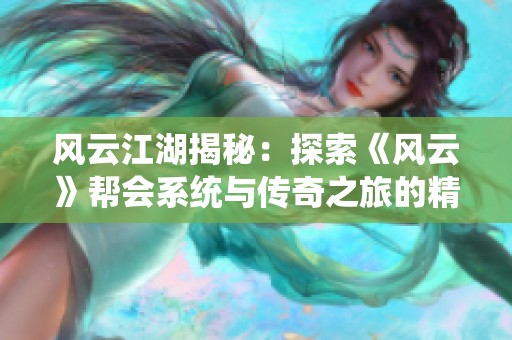 风云江湖揭秘：探索《风云》帮会系统与传奇之旅的精彩故事